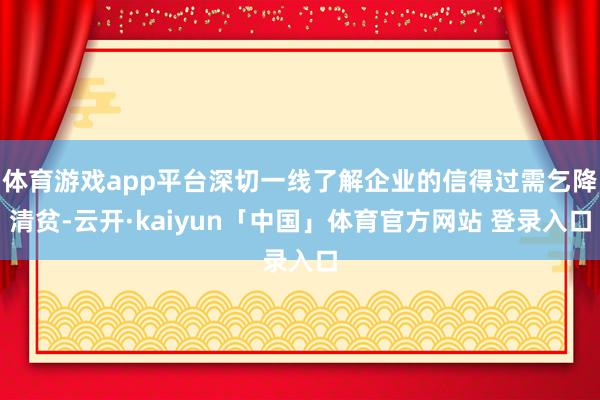 体育游戏app平台深切一线了解企业的信得过需乞降清贫-云开·kaiyun「中国」体育官方网站 登录入口