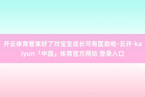 开云体育管束好了对宝宝成长可有匡助啦-云开·kaiyun「中国」体育官方网站 登录入口