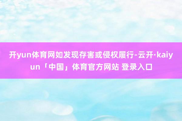 开yun体育网如发现存害或侵权履行-云开·kaiyun「中国」体育官方网站 登录入口