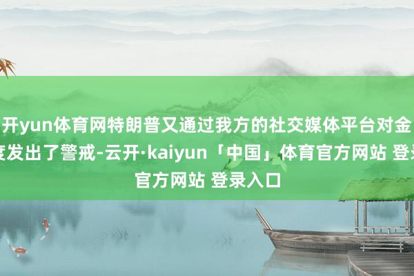 开yun体育网特朗普又通过我方的社交媒体平台对金砖国度发出了警戒-云开·kaiyun「中国」体育官方网站 登录入口