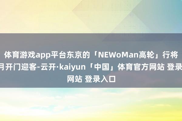 体育游戏app平台东京的「NEWoMan高轮」行将在3月开门迎客-云开·kaiyun「中国」体育官方网站 登录入口