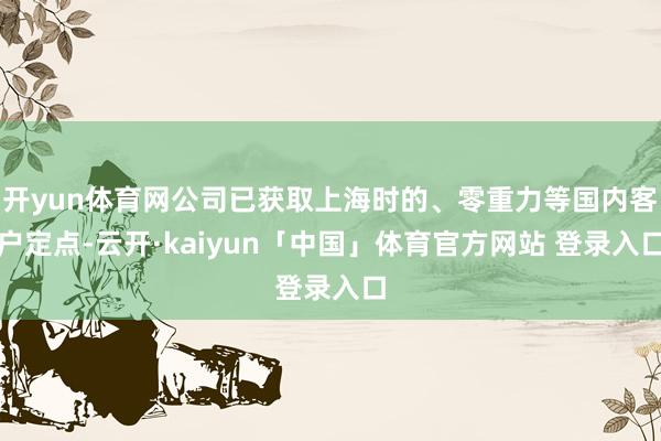 开yun体育网公司已获取上海时的、零重力等国内客户定点-云开·kaiyun「中国」体育官方网站 登录入口