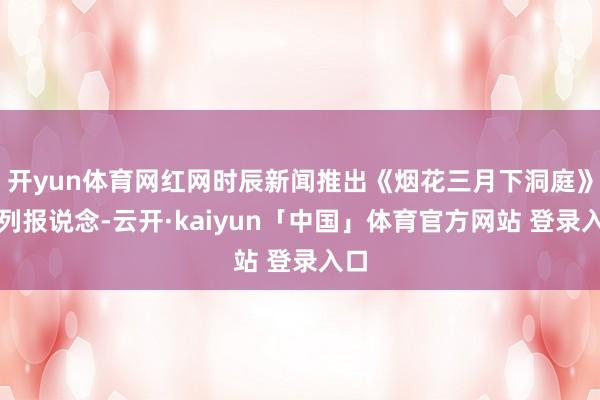 开yun体育网红网时辰新闻推出《烟花三月下洞庭》系列报说念-云开·kaiyun「中国」体育官方网站 登录入口