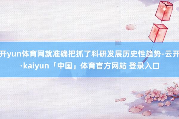 开yun体育网就准确把抓了科研发展历史性趋势-云开·kaiyun「中国」体育官方网站 登录入口