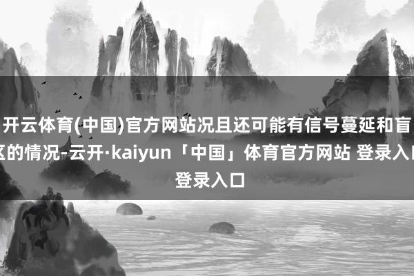 开云体育(中国)官方网站况且还可能有信号蔓延和盲区的情况-云开·kaiyun「中国」体育官方网站 登录入口