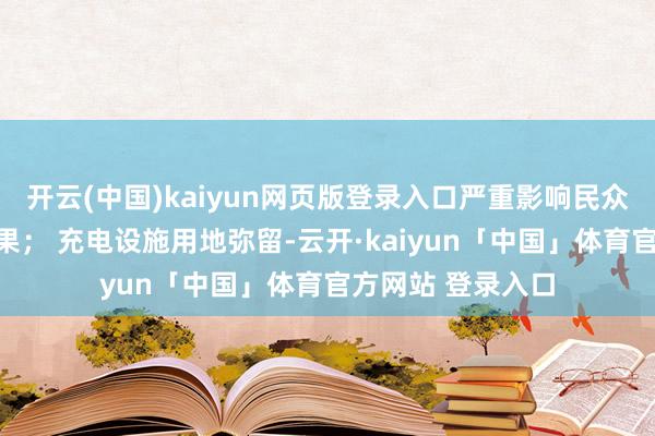 开云(中国)kaiyun网页版登录入口严重影响民众出行车辆运营效果； 充电设施用地弥留-云开·kaiyun「中国」体育官方网站 登录入口